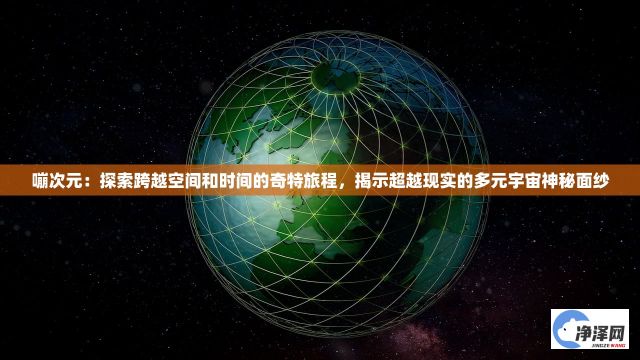 嘣次元：探索跨越空间和时间的奇特旅程，揭示超越现实的多元宇宙神秘面纱